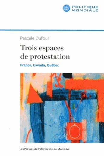 Couverture du livre « Trois espaces de protestation - france, canada, quebec » de Pascale Dufour aux éditions Pu De Montreal