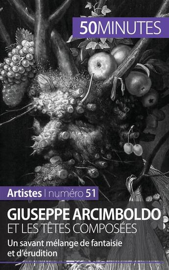 Couverture du livre « Giuseppe Arcimboldo et les têtes composées : un savant mélange de fantaisie et d'érudition » de Anne-Sophie Lesage aux éditions 50minutes.fr