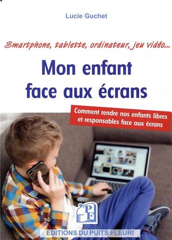 Couverture du livre « Mon enfant face aux écrans ; comment rendre nos enfants libres et responsables face aux écrans » de Lucie Guchet aux éditions Puits Fleuri