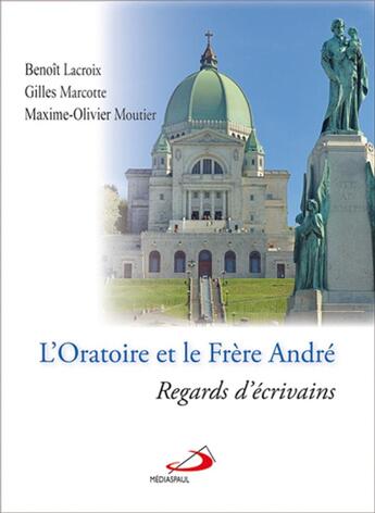 Couverture du livre « L'oratoire et le frère André ; regards d'écrivains » de Benoit Lacroix et Maxime-Olivier Moutier et Gilles Marcotte aux éditions Mediaspaul