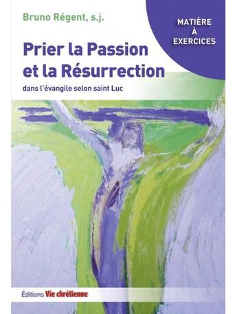 Couverture du livre « Prier la passion et la résurrection dans l'Évangile de Luc » de Bruno Regent aux éditions Vie Chretienne