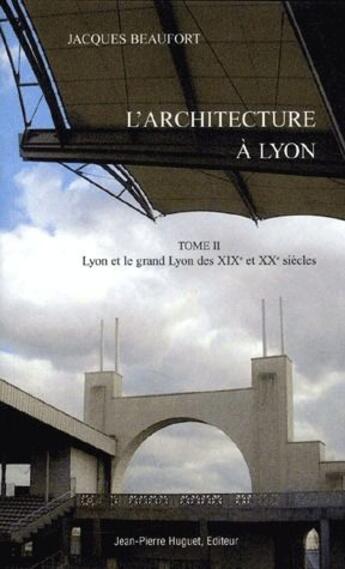 Couverture du livre « L'architecture a lyon t.2 : lyon et le grand lyon des xixe et xxe siecles » de Jacques Beaufort aux éditions Jean Pierre Huguet