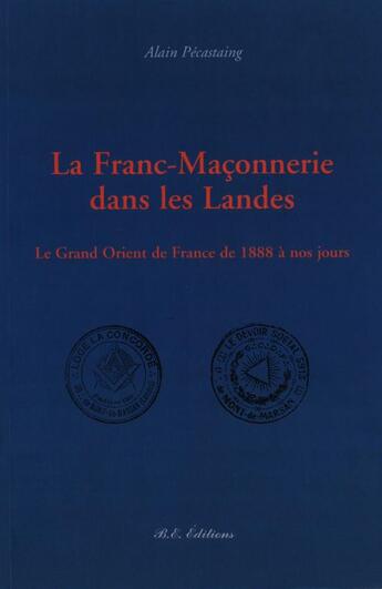 Couverture du livre « La franc-maçonnerie dans les Landes ; le grand Orient de France de 1888 à nos jours » de Alain Pecastaing aux éditions Bulles D'encre