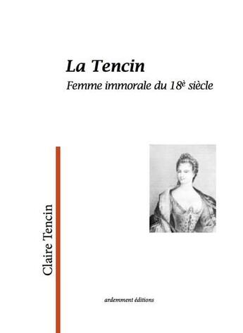 Couverture du livre « La Tencin, femme immorale du 18e siècle » de Claire Tencin aux éditions Ardemment Editions