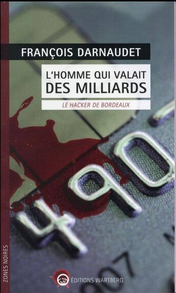 Couverture du livre « L'homme qui valait des milliards ; le hacker de Bordeaux » de Francois Darnaudet aux éditions Wartberg