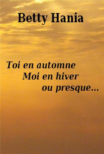 Couverture du livre « Toi en automne, moi en hiver ou presque... » de Betty Hania aux éditions Librinova