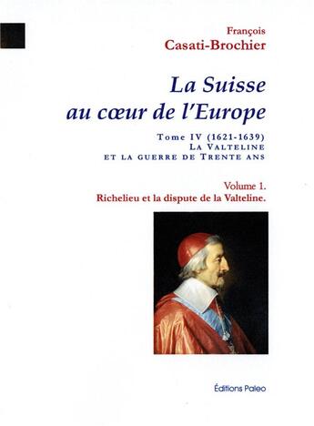 Couverture du livre « Richelieu et la dispute de la Valteline : La Suisse au coeur de l'Europe. Tome 4, volume 1. » de François Casati-Brochier aux éditions Paleo