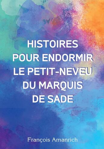 Couverture du livre « Histoires pour endormir le petit-neveu du marquis de Sade » de François Amanrich aux éditions Bookelis