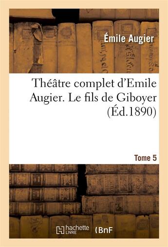 Couverture du livre « Théâtre complet d'Emile Augier, Tome 5. Le fils de Giboyer » de Augier Emile aux éditions Hachette Bnf