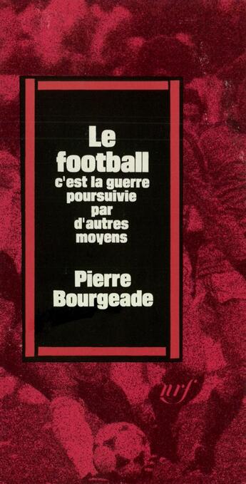 Couverture du livre « Le football, c'est la guerre poursuivie par d'autres moyens » de Pierre Bourgeade aux éditions Gallimard