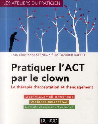 Couverture du livre « Pratiquer l'ACT par le clown ; la thérapie d'acceptation et d'engagement » de Jean-Christophe Seznec et Elise Ouvrier Buffet aux éditions Dunod