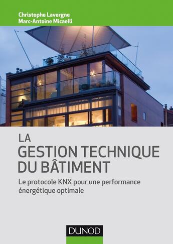 Couverture du livre « La gestion technique du bâtiment ; le protocole KNX pour une performance énergetique optimale » de Christophe Lavergne et Marc-Antoine Micaelli aux éditions Dunod