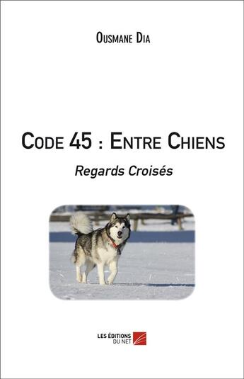 Couverture du livre « Code 45 : entre chiens ; regards croisés » de Ousmane Dia aux éditions Editions Du Net