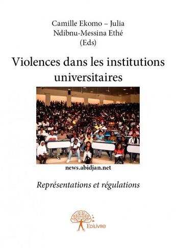 Couverture du livre « Violences dans les institutions universitaires ; représentations et régulations » de Camille Ekomo et Julia Ndibnu-Messina Ethe aux éditions Edilivre