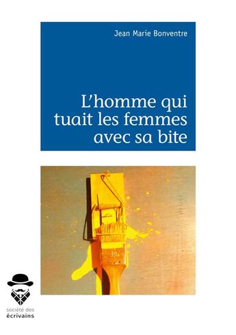 Couverture du livre « L'homme qui tuait les femmes avec sa bite » de Jean-Marie Bonventre aux éditions Societe Des Ecrivains