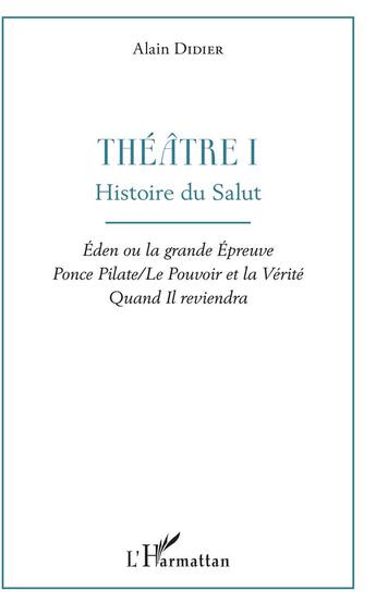 Couverture du livre « Théâtre 1 ; histoire du salut, éden ou la grande épreuve Ponce Pilate / le pouvoir et la vérité quand il reviendra » de Alain Didier aux éditions L'harmattan