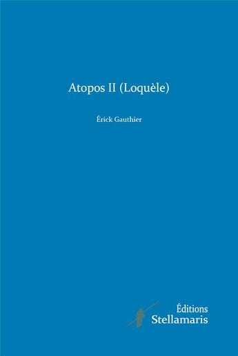 Couverture du livre « Atopos II (Loquèle) » de Erick Gauthier aux éditions Stellamaris