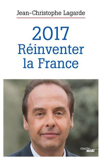 Couverture du livre « 2017, réinventer la France » de Jean-Christophe Lagarde aux éditions Cherche Midi