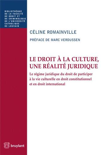 Couverture du livre « Le droit à la culture, une réalité juridique ; le droit de participer à la vie culturelle en droit constitutionnel et international » de Celine Romainville aux éditions Bruylant