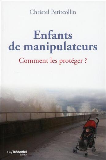 Couverture du livre « Enfants de manipulateurs ; comment les protéger » de Christel Petitcollin aux éditions Guy Trédaniel