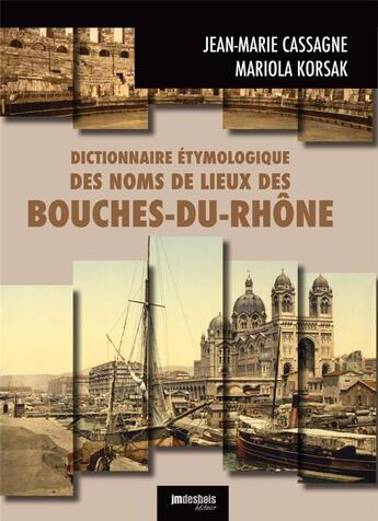 Couverture du livre « Dictionnaire étymologique des noms de lieux des Bouches-du-Rhône » de Jean-Marie Cassagne et Mariola Korsak aux éditions Jean-marie Desbois - Geneprove