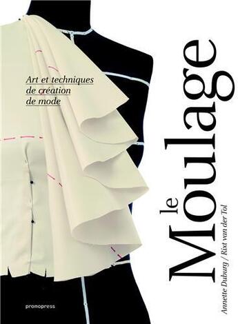 Couverture du livre « Le moulage ; art et techniques de création de mode » de Annette Duburg et Rixt Van Der Tol aux éditions Promopress