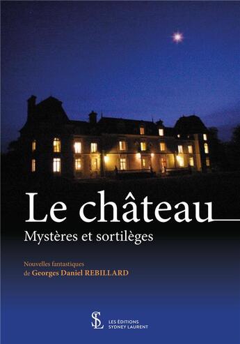 Couverture du livre « Le château ; mystères et sortilèges » de Georges Daniel Rebillard aux éditions Sydney Laurent