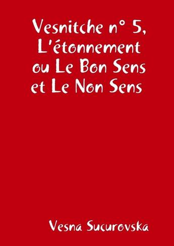 Couverture du livre « Vesnitche n° 5, L'étonnement ou Le Bon Sens et Le Non Sens » de Vesna Sucurovska aux éditions Lulu