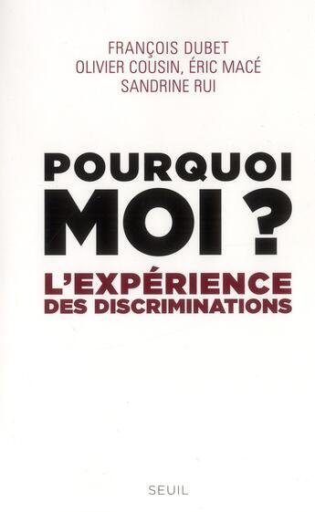 Couverture du livre « Pourquoi moi ? l'expérience des discriminations » de Francois Dubet et Olivier Cousin et Sandrine Rui et Eric Mace aux éditions Seuil