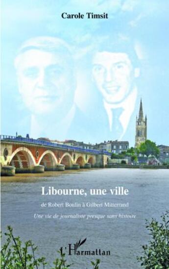 Couverture du livre « Libourne, une ville ; de Robert Boulin à Gilbert Mitterrand ; une vie de journaliste presque sans histoire » de Carole Timsit aux éditions L'harmattan