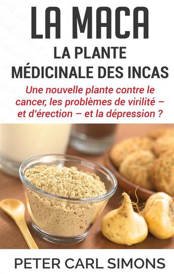 Couverture du livre « La maca : la plante médicinale des Incas ; une nouvelle plante contre le cancer, les problèmes de virilité - et d'érection - et la dépression ? » de Peter Carl Simons aux éditions Books On Demand