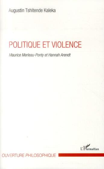 Couverture du livre « Politique et violence ; Maurice Merleau-Ponty et Hannah Arendt » de Augustin Tshitende Kaleka aux éditions L'harmattan