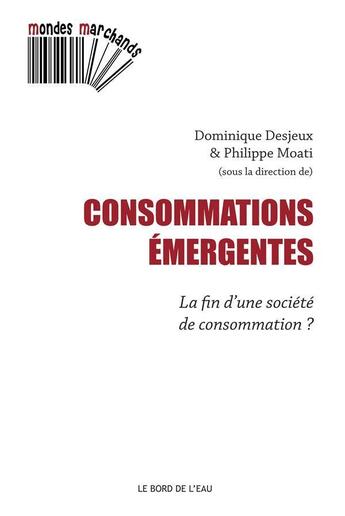 Couverture du livre « Consommations émergentes : la fin d'une societe de consommation ? » de Dominique Desjeux et Moati/Philippe aux éditions Bord De L'eau