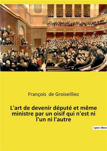 Couverture du livre « L'art de devenir depute et meme ministre par un oisif qui n'est ni l'un ni l'autre - essai sur la de » de De Groiseilliez F. aux éditions Culturea