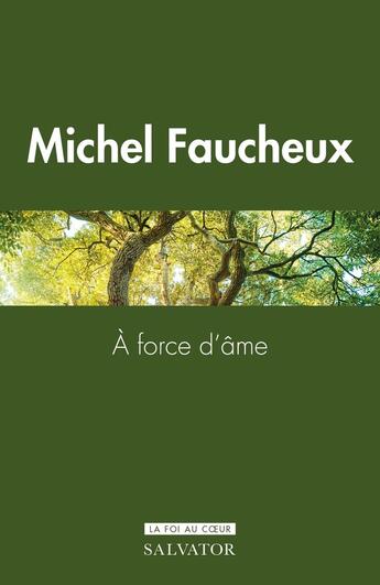 Couverture du livre « À force d'âme : Éloge du courage en foi chrétienne » de Michel Faucheux aux éditions Salvator