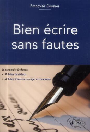 Couverture du livre « Bien ecrire sans fautes. (la grammaire facilement en 50 fiches d'explication, 50 fiches d'exercices » de Francoise Claustres aux éditions Ellipses