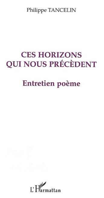 Couverture du livre « Ces horizons qui nous précèdent ; entretien poème » de Philippe Tancelin aux éditions L'harmattan