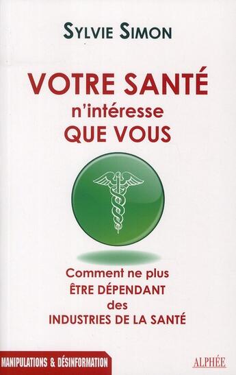 Couverture du livre « Votre santé n'intéresse que vous ; comment ne plus être dépendants des industries de santé » de Sylvie Simon aux éditions Alphee.jean-paul Bertrand