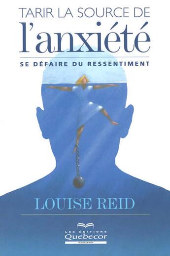 Couverture du livre « Tarir la source de l'anxiete - se defaire du ressentiment » de Louise Reid aux éditions Quebecor