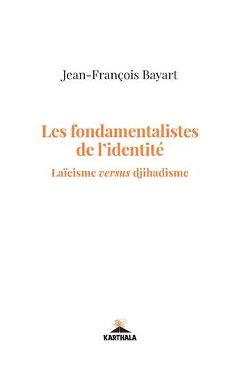 Couverture du livre « Les fondamentalistes de l'identité ; laïcisme versus djihadisme » de Jean-François Bayart aux éditions Karthala