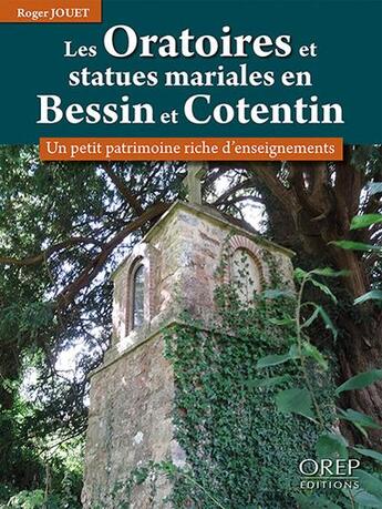 Couverture du livre « Les oratoires et statues mariales en Bessin et Cotentin : un petit patrimoine riche d'enseignements » de Jouet Roger aux éditions Orep