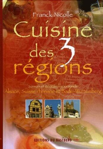 Couverture du livre « Cuisine des 3 régions ; Alsace, Suisse Rhénane et Bade-Wurtemberg » de Franck Nicolle aux éditions Bastberg