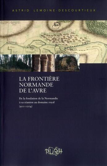 Couverture du livre « La Frontière normande de l'Avre : De la fondation de la Normandie à sa réunion au domaine royal (911-1204). Évolution de la maîtrise militaro-économique d'un territoire frontalier » de Astrid Lemoine-Descourtieux aux éditions Pu De Rouen