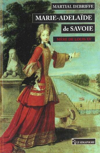 Couverture du livre « Marie-Adelaide De Savoie Mere De Louis Xv » de Martial Debriffe aux éditions Le Semaphore