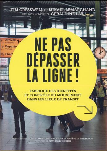 Couverture du livre « Ne pas dépasser la ligne ! fabrique des identités et contrôle du mouvement dans les lieux de transit » de Tim Cresswell et Geraldine Lay et Mikael Lemarchand aux éditions Loco