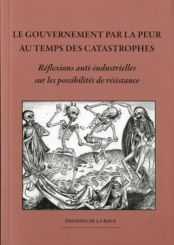 Couverture du livre « Le gouvernement par la peur au temps des catastrophes ; réflexions anti-industrielles sur les possilités de résistance » de  aux éditions Les Editions De La Roue