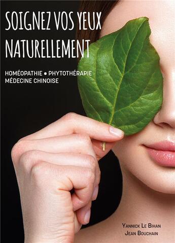 Couverture du livre « Soignez vos yeux naturellement ; homéopathie, phytothérapie, médecine chinoise » de Yannick Le Bihan et Jean Bouchain aux éditions Books On Demand