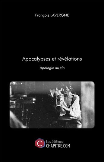 Couverture du livre « Apocalypses et révélations ; apologie du vin » de Francois Lavergne aux éditions Chapitre.com