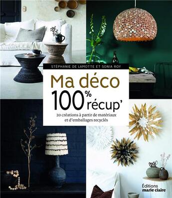 Couverture du livre « Ma déco 100% récup' ; 20 créations à partir de matériaux et d'emballages recyclés » de Sonia Roy et Stephane De Lamotte aux éditions Marie-claire