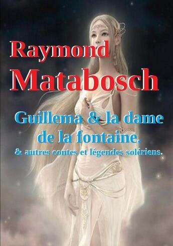 Couverture du livre « Guillema & la dame de la fontaine et autres contes solériens. » de Raymond Matabosch aux éditions Lulu